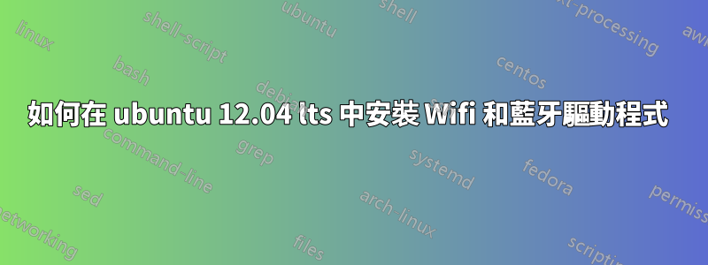 如何在 ubuntu 12.04 lts 中安裝 Wifi 和藍牙驅動程式 