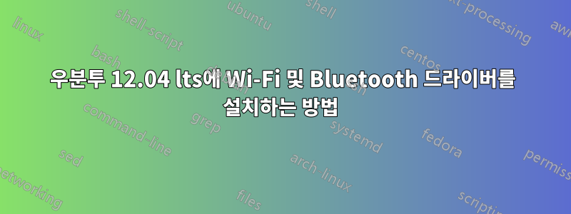 우분투 12.04 lts에 Wi-Fi 및 Bluetooth 드라이버를 설치하는 방법 