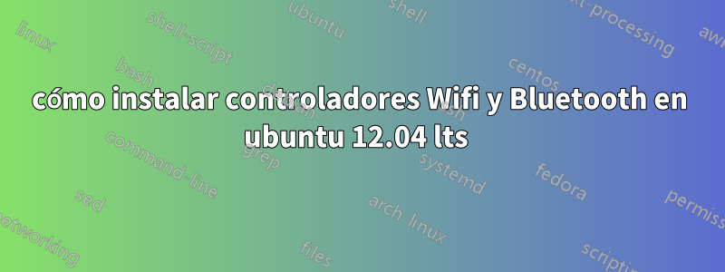 cómo instalar controladores Wifi y Bluetooth en ubuntu 12.04 lts 