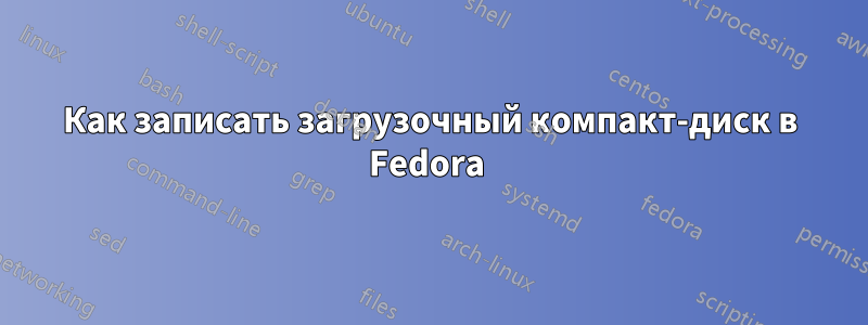 Как записать загрузочный компакт-диск в Fedora 