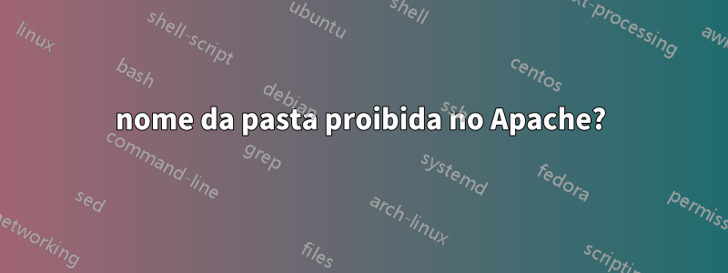 nome da pasta proibida no Apache?