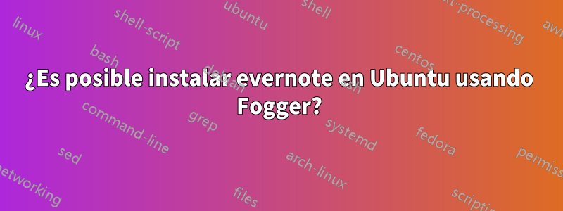 ¿Es posible instalar evernote en Ubuntu usando Fogger?