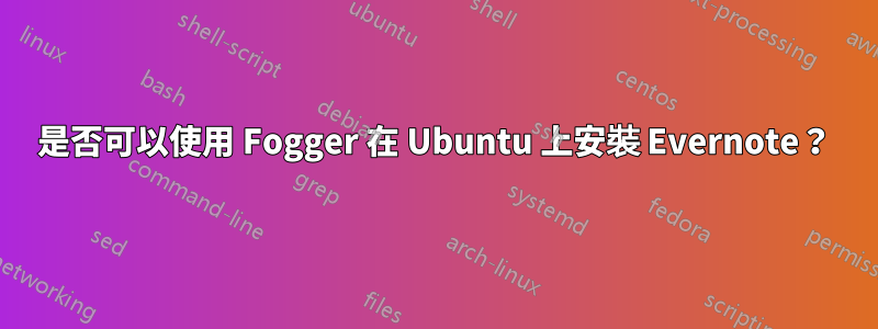 是否可以使用 Fogger 在 Ubuntu 上安裝 Evernote？