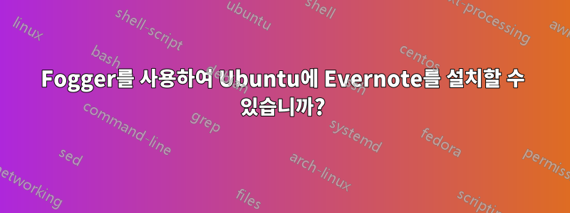 Fogger를 사용하여 Ubuntu에 Evernote를 설치할 수 있습니까?