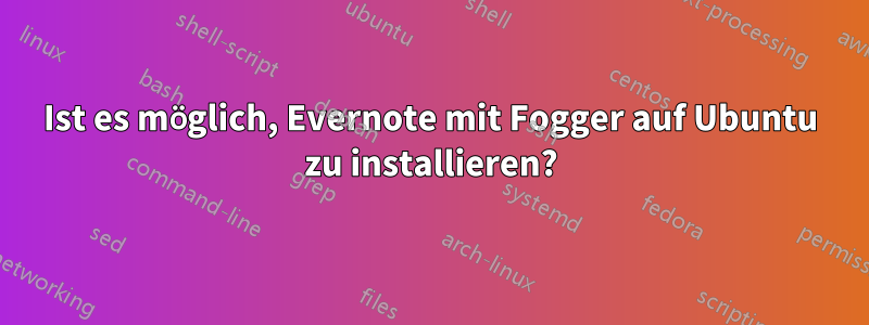 Ist es möglich, Evernote mit Fogger auf Ubuntu zu installieren?