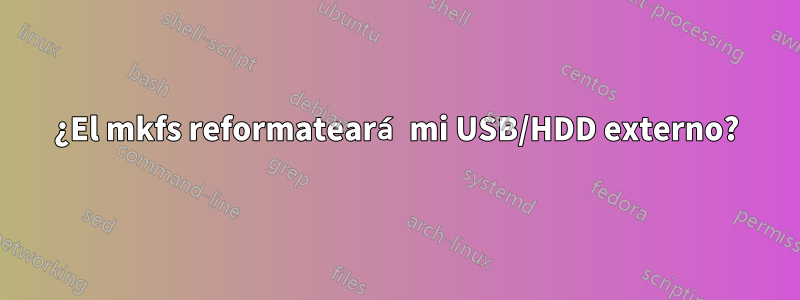 ¿El mkfs reformateará mi USB/HDD externo?