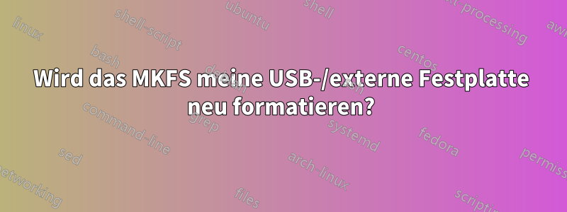 Wird das MKFS meine USB-/externe Festplatte neu formatieren?