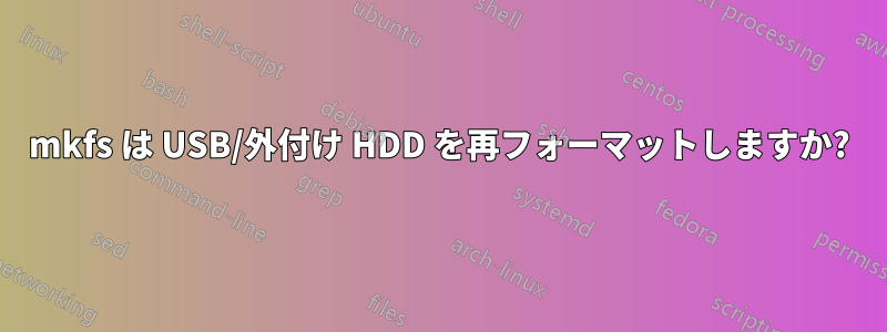 mkfs は USB/外付け HDD を再フォーマットしますか?