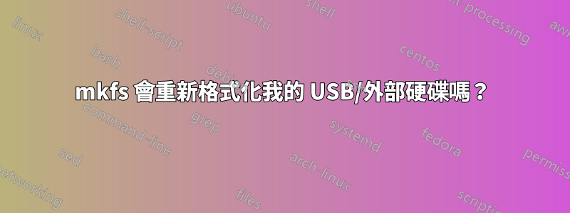 mkfs 會重新格式化我的 USB/外部硬碟嗎？