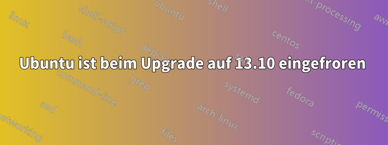 Ubuntu ist beim Upgrade auf 13.10 eingefroren