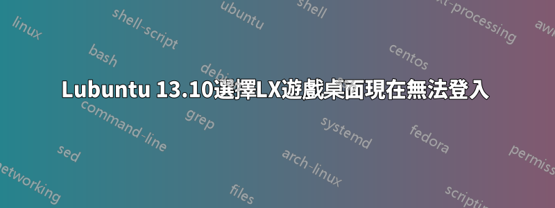 Lubuntu 13.10選擇LX遊戲桌面現在無法登入