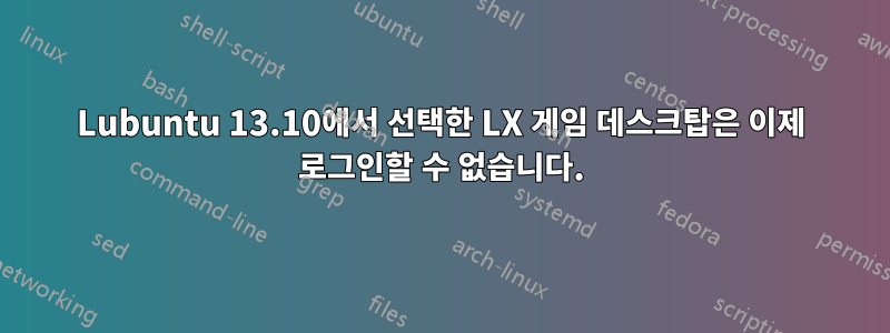 Lubuntu 13.10에서 선택한 LX 게임 데스크탑은 이제 로그인할 수 없습니다.