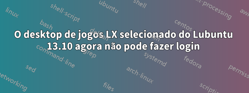 O desktop de jogos LX selecionado do Lubuntu 13.10 agora não pode fazer login