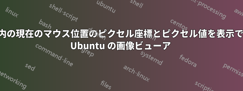 画像内の現在のマウス位置のピクセル座標とピクセル値を表示できる Ubuntu の画像ビューア