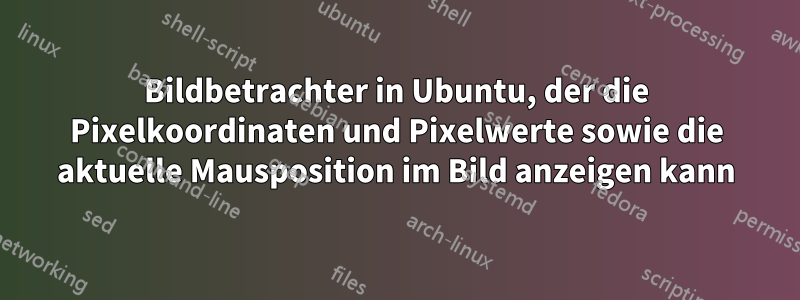 Bildbetrachter in Ubuntu, der die Pixelkoordinaten und Pixelwerte sowie die aktuelle Mausposition im Bild anzeigen kann