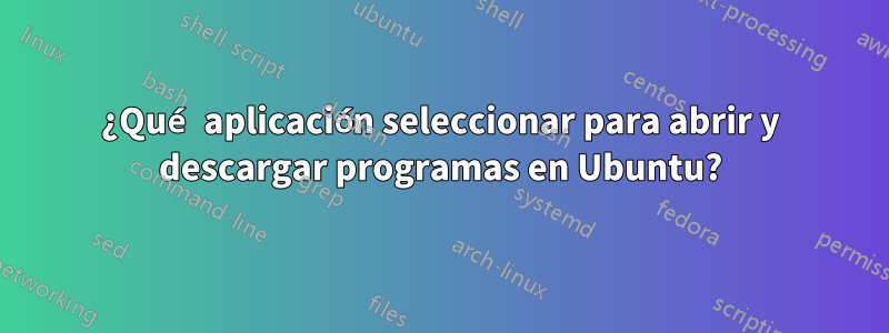 ¿Qué aplicación seleccionar para abrir y descargar programas en Ubuntu?