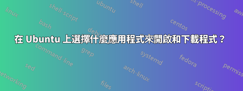 在 Ubuntu 上選擇什麼應用程式來開啟和下載程式？