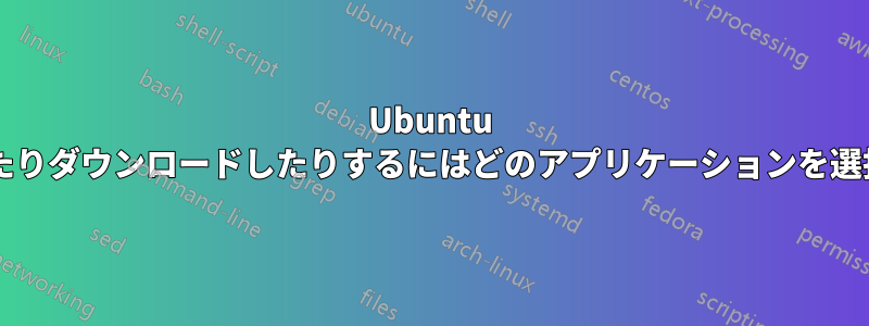 Ubuntu でプログラムを開いたりダウンロードしたりするにはどのアプリケーションを選択すればよいですか?