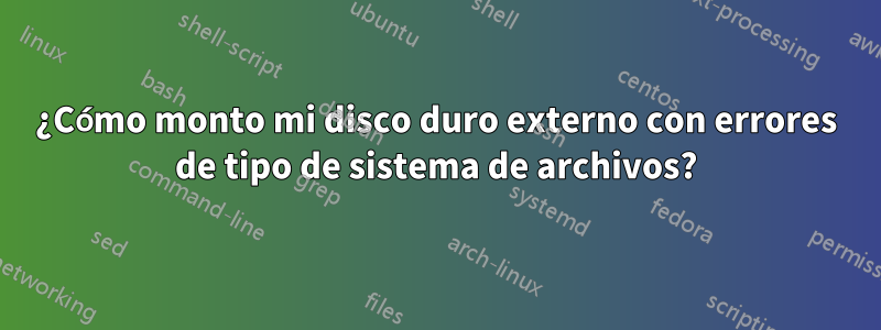 ¿Cómo monto mi disco duro externo con errores de tipo de sistema de archivos?