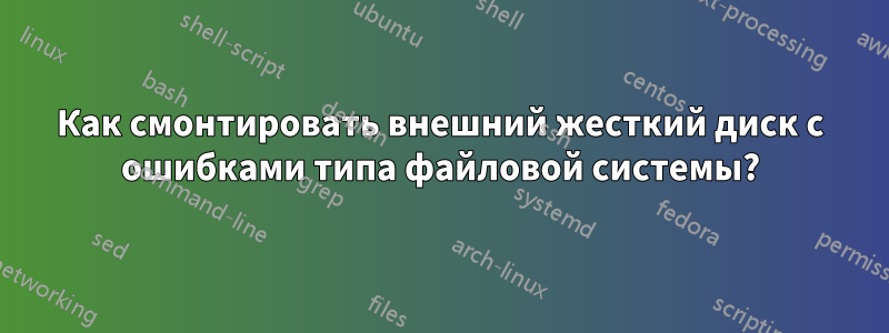 Как смонтировать внешний жесткий диск с ошибками типа файловой системы?