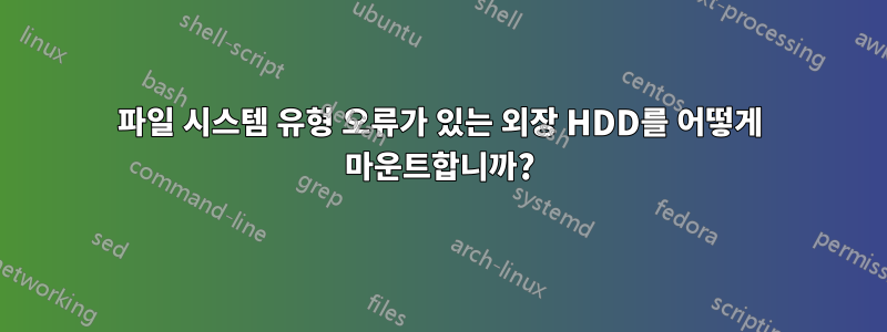 파일 시스템 유형 오류가 있는 외장 HDD를 어떻게 마운트합니까?