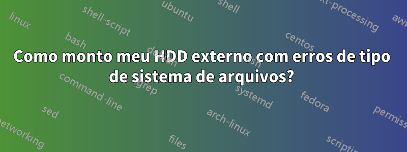 Como monto meu HDD externo com erros de tipo de sistema de arquivos?