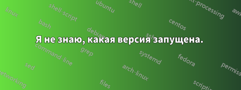 Я не знаю, какая версия запущена.