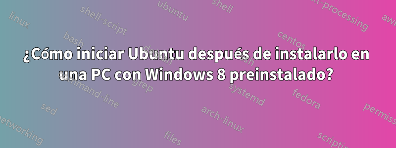 ¿Cómo iniciar Ubuntu después de instalarlo en una PC con Windows 8 preinstalado?