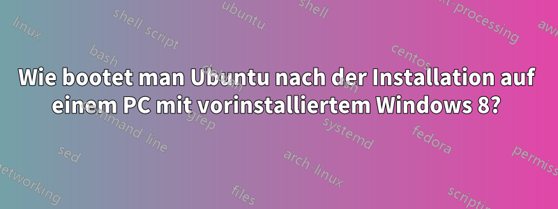 Wie bootet man Ubuntu nach der Installation auf einem PC mit vorinstalliertem Windows 8?