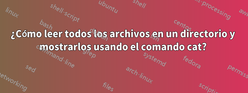 ¿Cómo leer todos los archivos en un directorio y mostrarlos usando el comando cat?