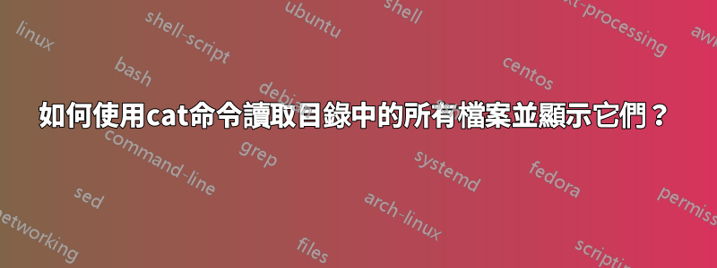 如何使用cat命令讀取目錄中的所有檔案並顯示它們？