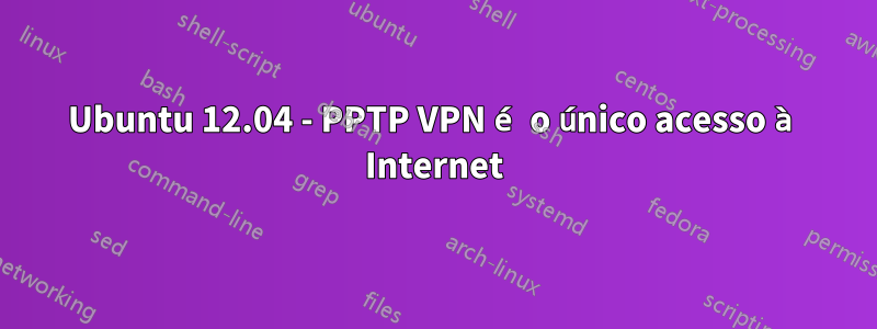 Ubuntu 12.04 - PPTP VPN é o único acesso à Internet