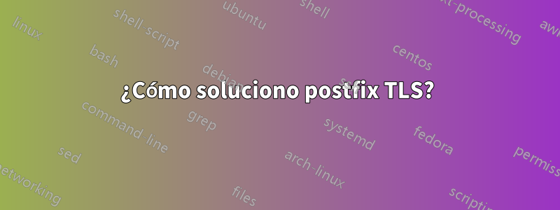 ¿Cómo soluciono postfix TLS?