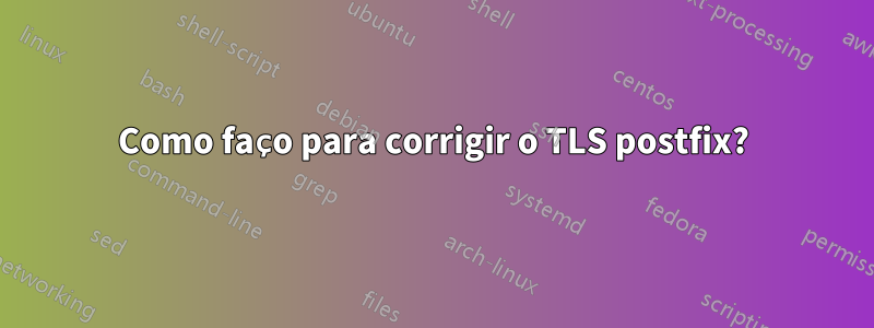 Como faço para corrigir o TLS postfix?