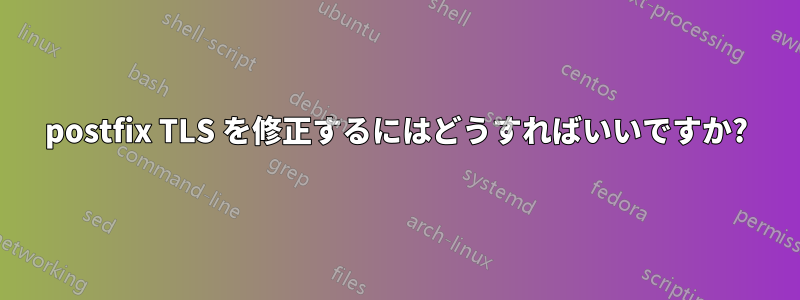 postfix TLS を修正するにはどうすればいいですか?