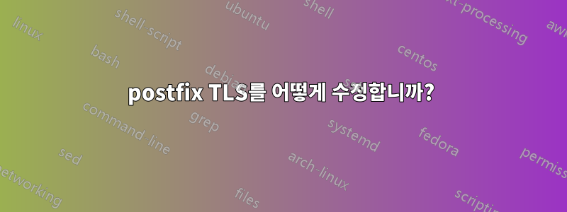 postfix TLS를 어떻게 수정합니까?