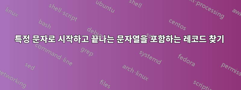 특정 문자로 시작하고 끝나는 문자열을 포함하는 레코드 찾기