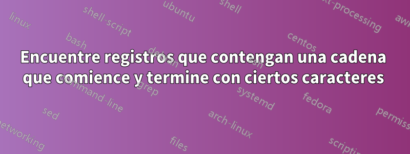 Encuentre registros que contengan una cadena que comience y termine con ciertos caracteres