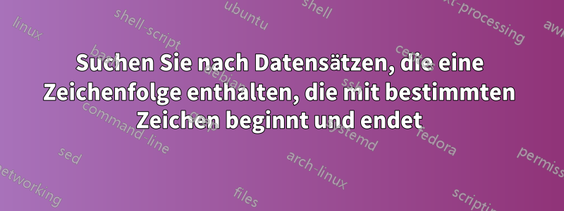 Suchen Sie nach Datensätzen, die eine Zeichenfolge enthalten, die mit bestimmten Zeichen beginnt und endet