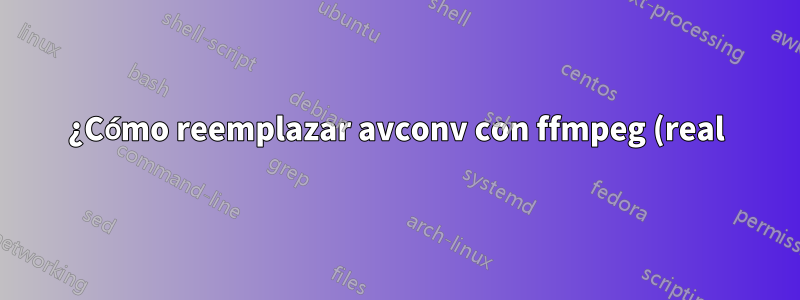 ¿Cómo reemplazar avconv con ffmpeg (real) y hacer que funcione correctamente?