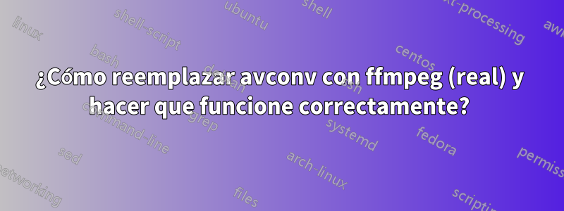 ¿Cómo reemplazar avconv con ffmpeg (real) y hacer que funcione correctamente?