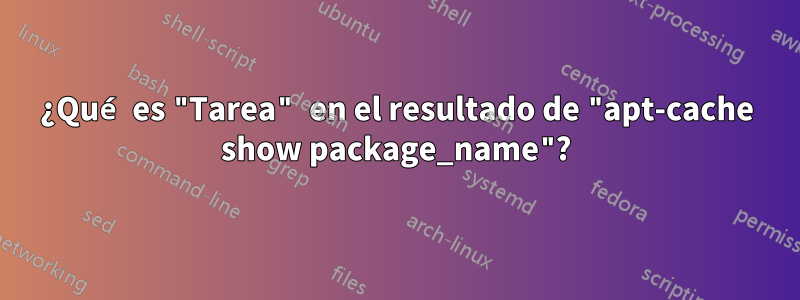 ¿Qué es "Tarea" en el resultado de "apt-cache show package_name"?