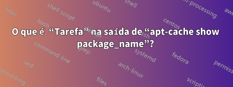 O que é “Tarefa” na saída de “apt-cache show package_name”?