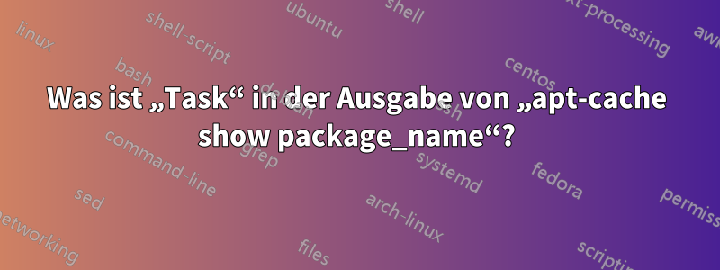 Was ist „Task“ in der Ausgabe von „apt-cache show package_name“?