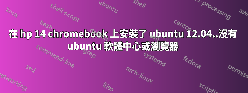 在 hp 14 chromebook 上安裝了 ubuntu 12.04..沒有 ubuntu 軟體中心或瀏覽器