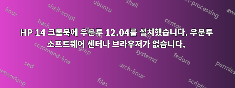 HP 14 크롬북에 우분투 12.04를 설치했습니다. 우분투 소프트웨어 센터나 브라우저가 없습니다.