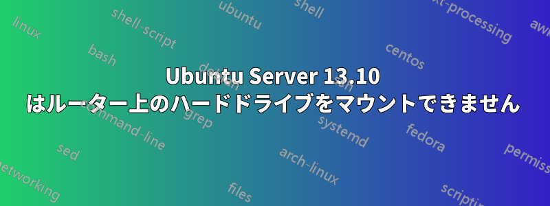 Ubuntu Server 13.10 はルーター上のハードドライブをマウントできません