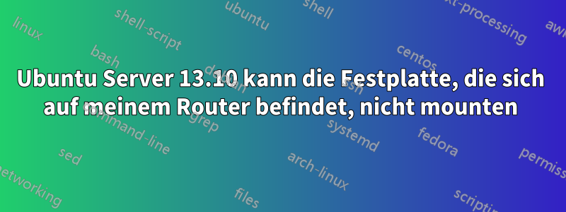 Ubuntu Server 13.10 kann die Festplatte, die sich auf meinem Router befindet, nicht mounten