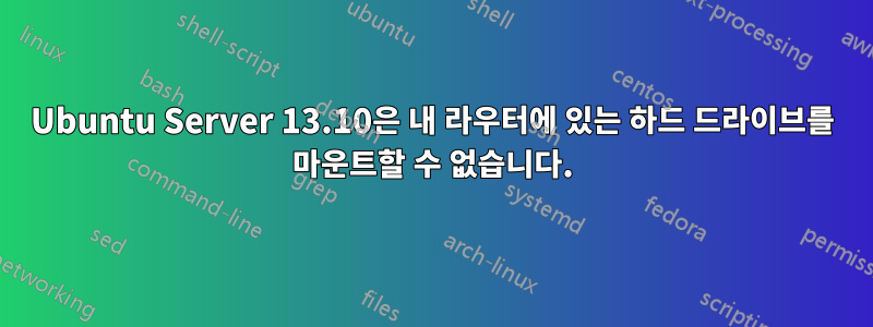 Ubuntu Server 13.10은 내 라우터에 있는 하드 드라이브를 마운트할 수 없습니다.