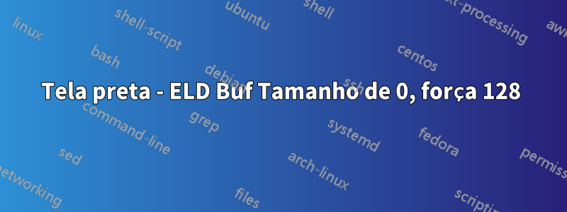 Tela preta - ELD Buf Tamanho de 0, força 128